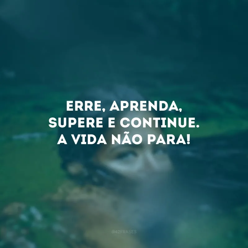 Erre, aprenda, supere e continue. A vida não para!