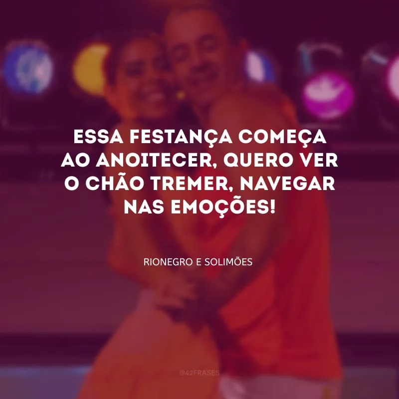 Essa festança começa ao anoitecer, quero ver o chão tremer, navegar nas emoções!

