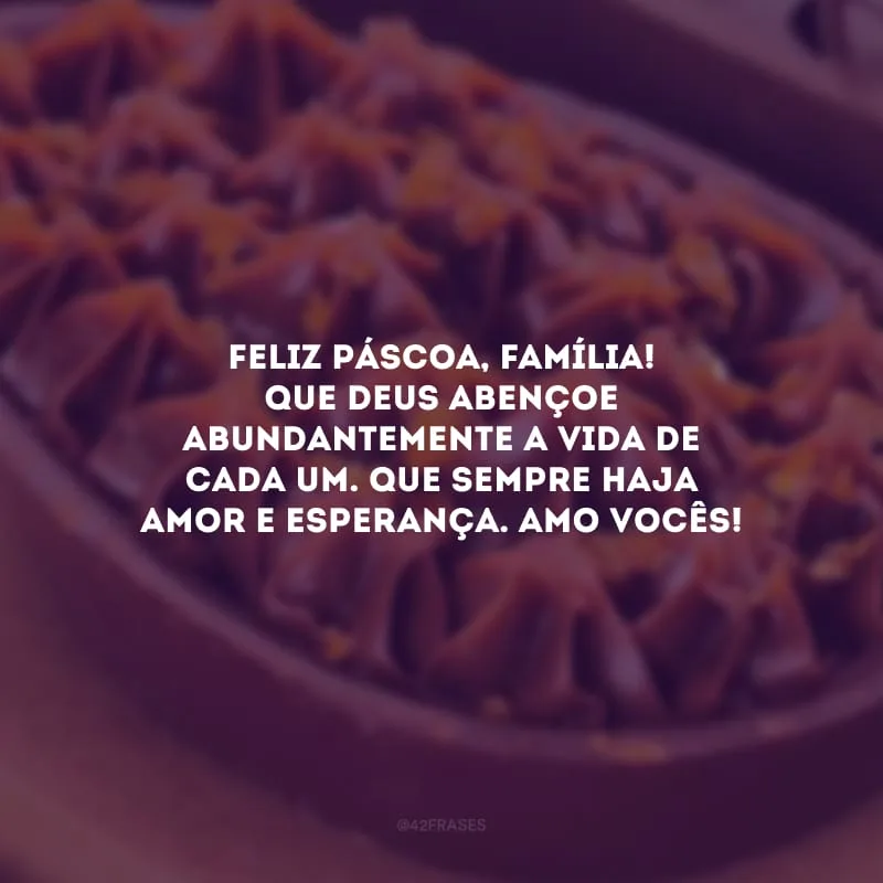 Feliz Páscoa, família! Que Deus abençoe abundantemente a vida de cada um. Que sempre haja amor e esperança. Amo vocês!