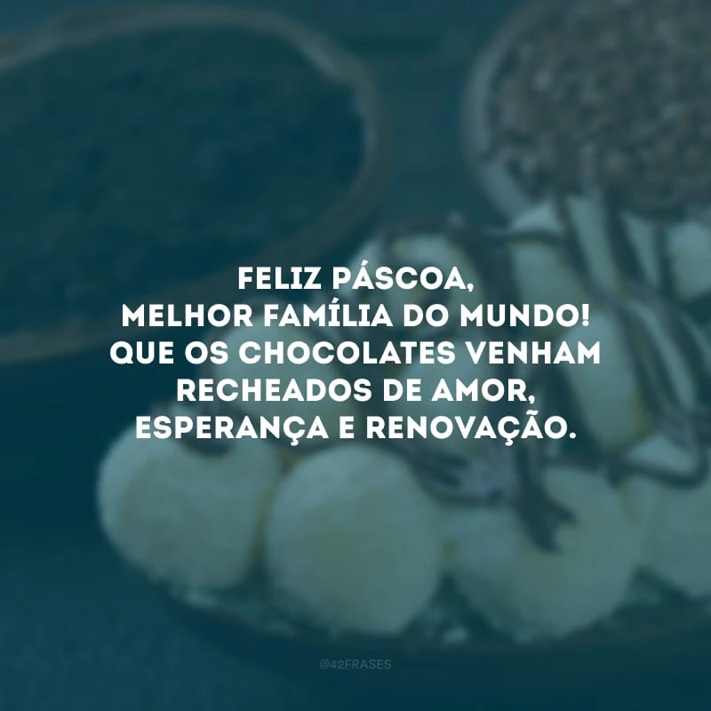 Feliz Páscoa, melhor família do mundo! Que os chocolates venham recheados de amor, esperança e renovação.