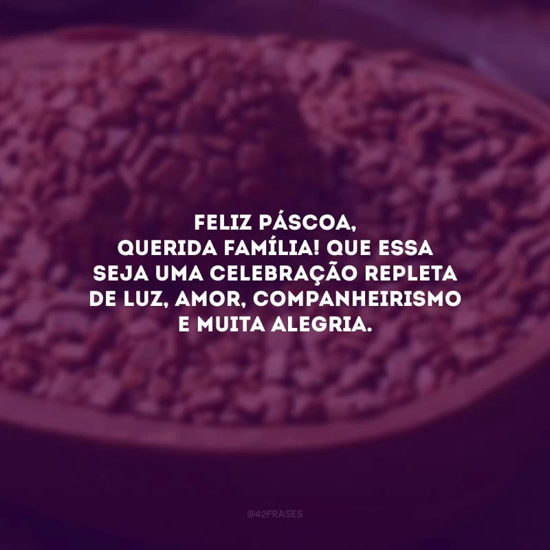 Feliz Páscoa, querida família! Que essa seja uma celebração repleta de luz, amor, companheirismo e muita alegria.
