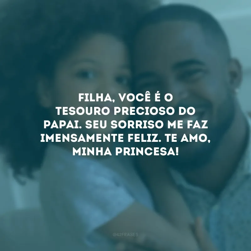 Filha, você é o tesouro precioso do papai. Seu sorriso me faz imensamente feliz. Te amo, minha princesa!