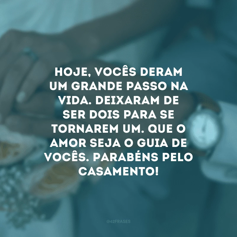 Hoje, vocês deram um grande passo na vida. Deixaram de ser dois para se tornarem um. Que o amor seja o guia de vocês. Parabéns pelo casamento!