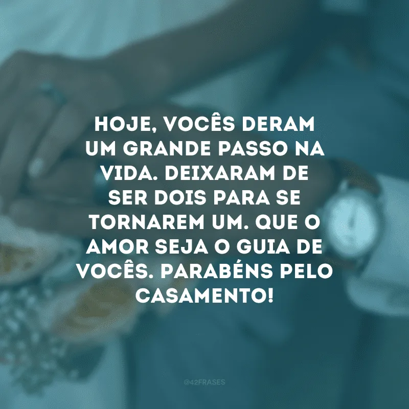 Hoje, vocês deram um grande passo na vida. Deixaram de ser dois para se tornarem um. Que o amor seja o guia de vocês. Parabéns pelo casamento!