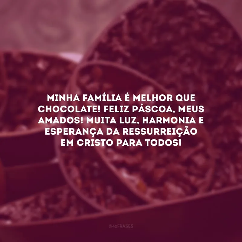 Minha família é melhor que chocolate! Feliz Páscoa, meus amados! Muita luz, harmonia e esperança da ressurreição em Cristo para todos!