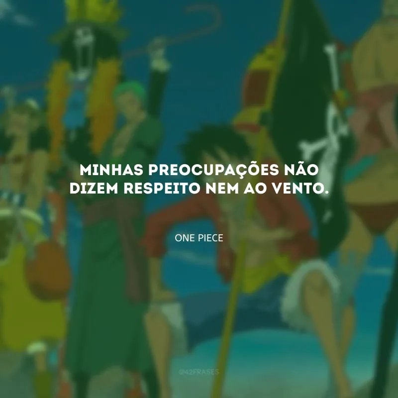 Minhas preocupações não dizem respeito nem ao vento.