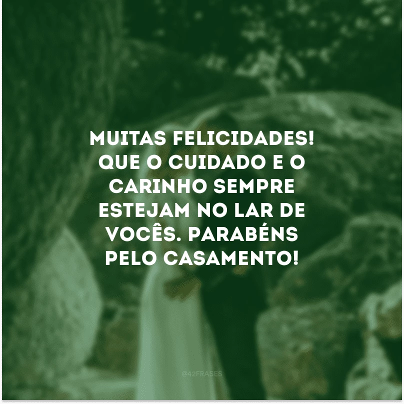 Muitas felicidades! Que o cuidado e o carinho sempre estejam no lar de vocês. Parabéns pelo casamento!