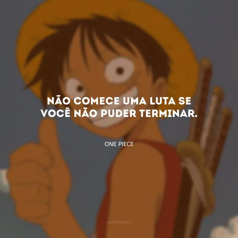 Não comece uma luta se você não puder terminar.