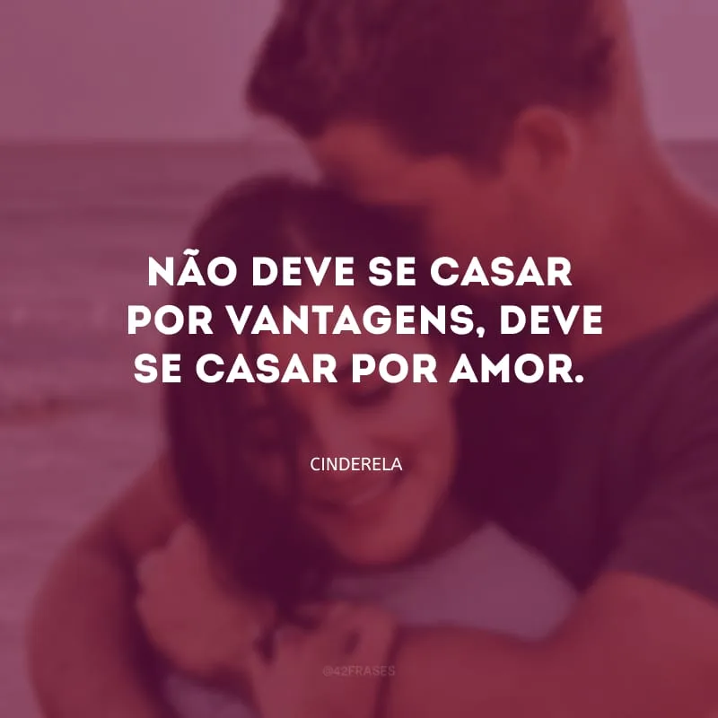 Não deve se casar por vantagens, deve se casar por amor.