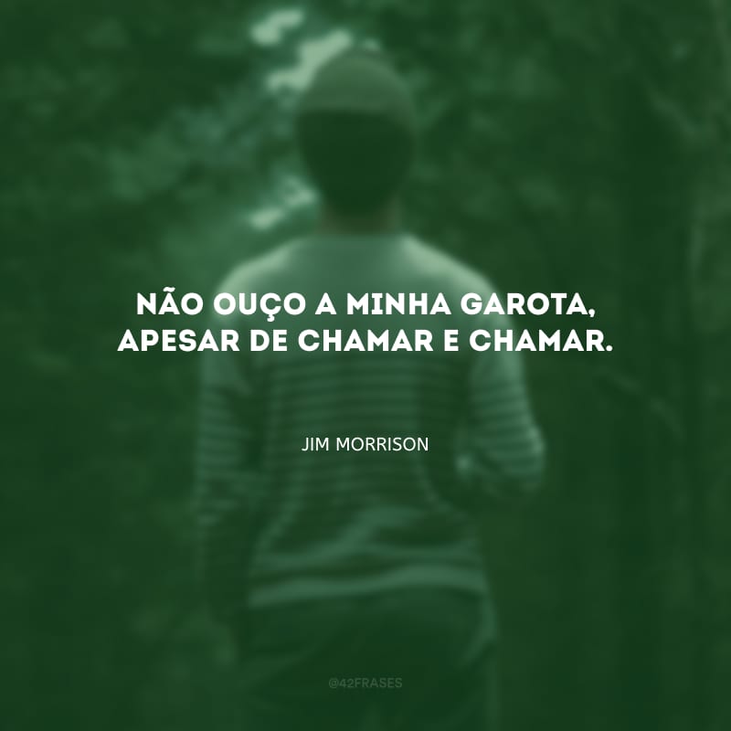 Não ouço a minha garota, apesar de chamar e chamar.