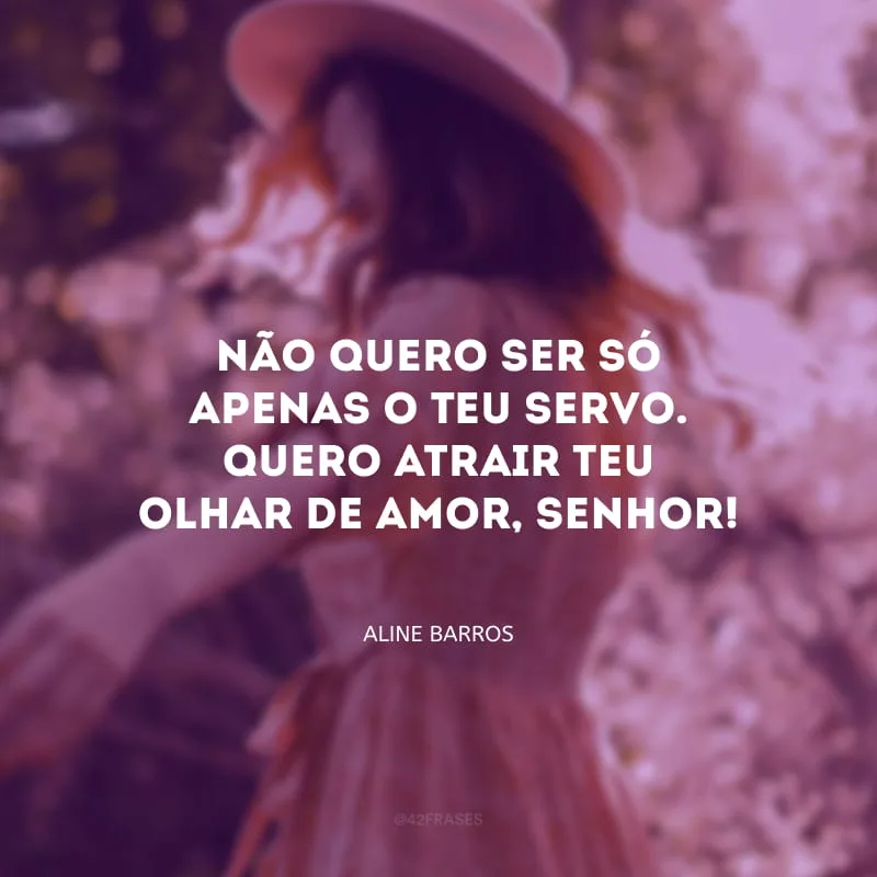 Não quero ser só apenas o Teu servo. Quero atrair teu olhar de amor, Senhor!