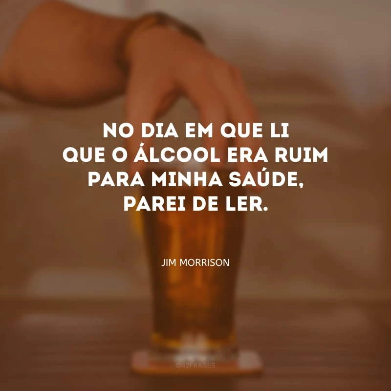 No dia em que li que o álcool era ruim para minha saúde, parei de ler.