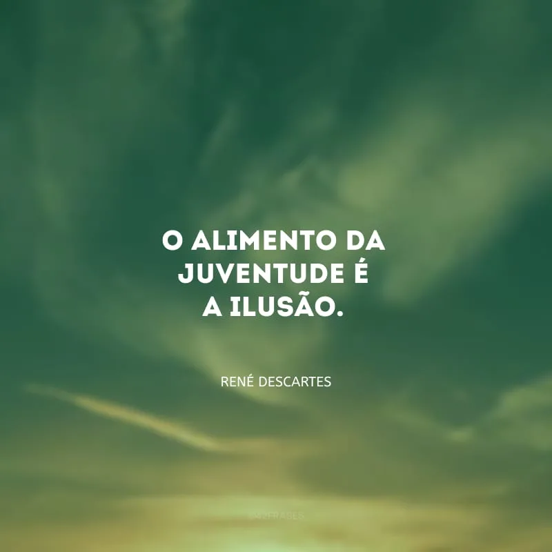 O alimento da juventude é a ilusão.