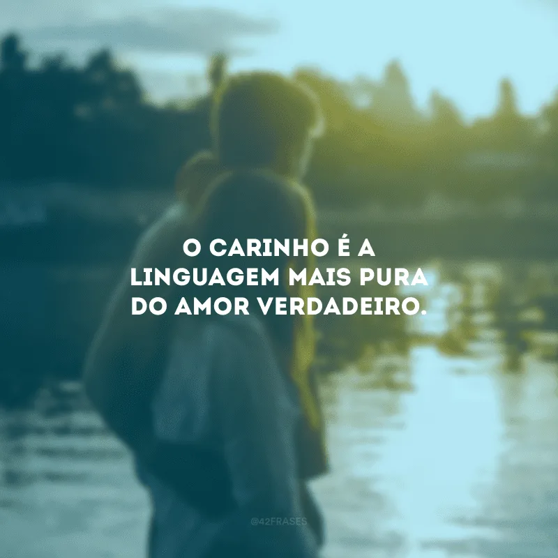 O carinho é a linguagem mais pura do amor verdadeiro.