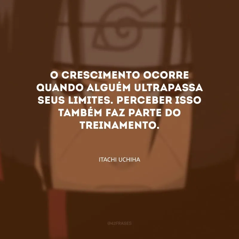 O crescimento ocorre quando alguém ultrapassa seus limites. Perceber isso também faz parte do treinamento.