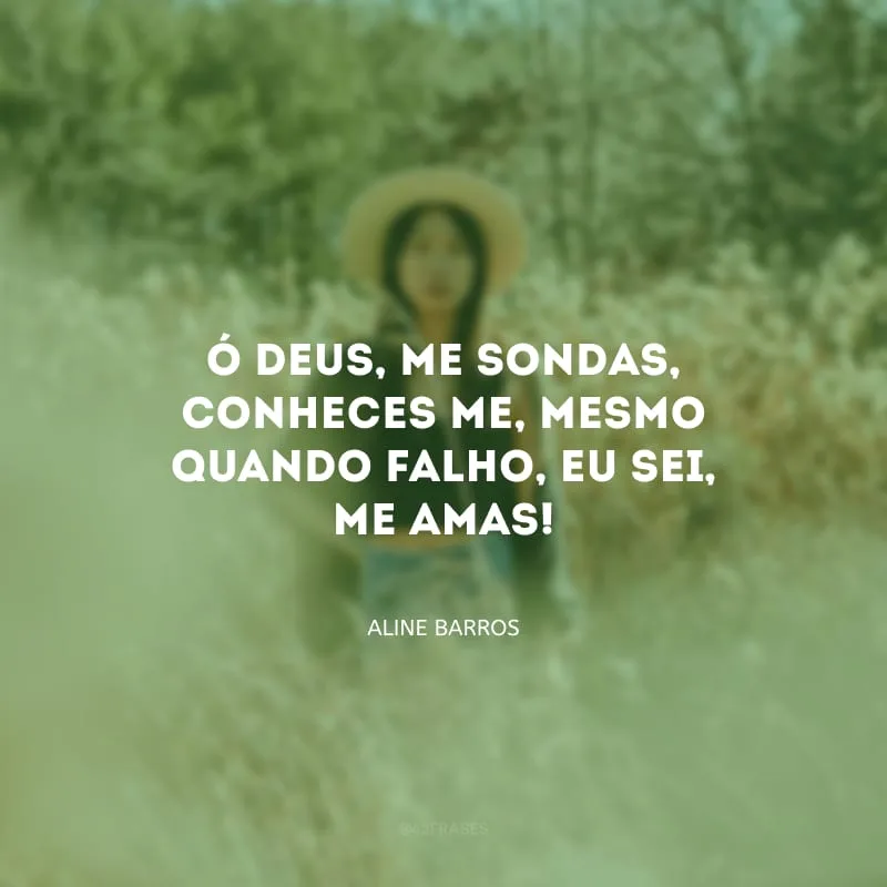 Ó Deus, me sondas, conheces-me, mesmo quando falho, eu sei, me amas!