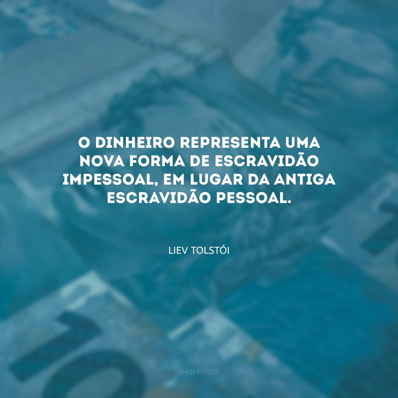 O dinheiro representa uma nova forma de escravidão impessoal, em lugar da antiga escravidão pessoal.