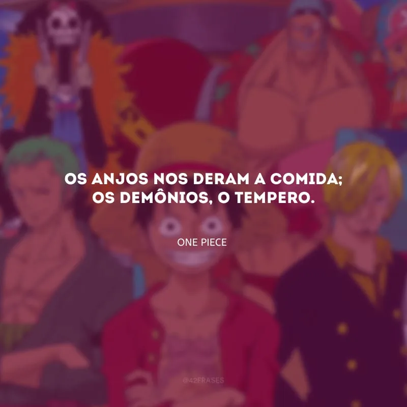 Os anjos nos deram a comida; os demônios, o tempero.