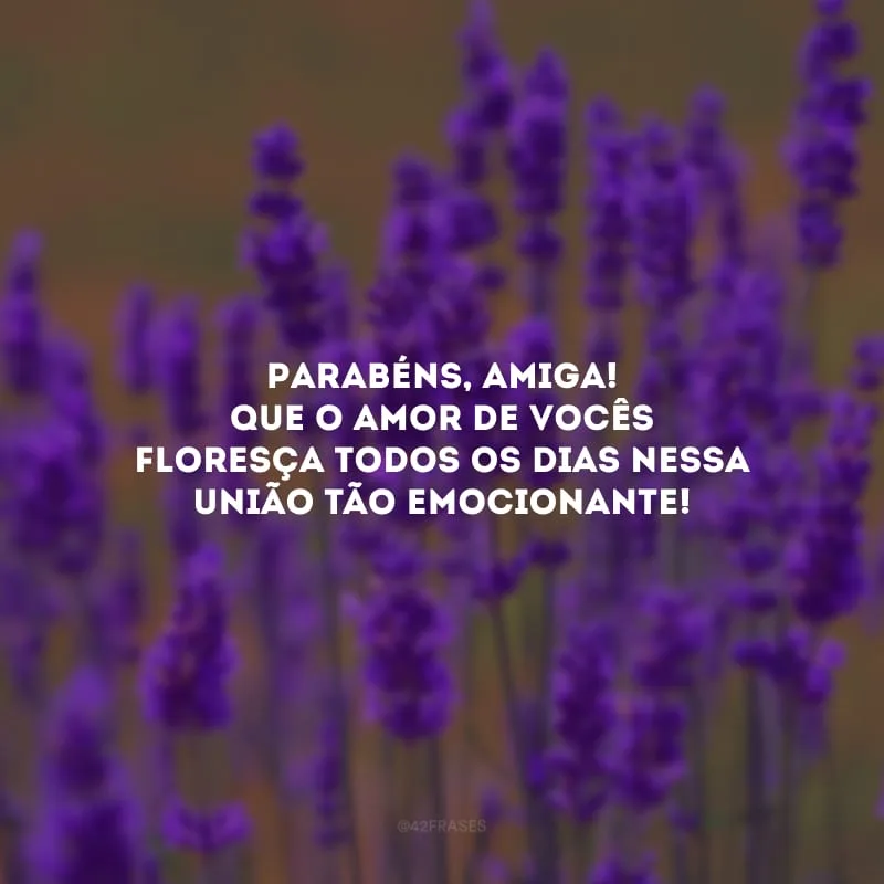 Parabéns, amiga! Que o amor de vocês floresça todos os dias nessa união tão emocionante!