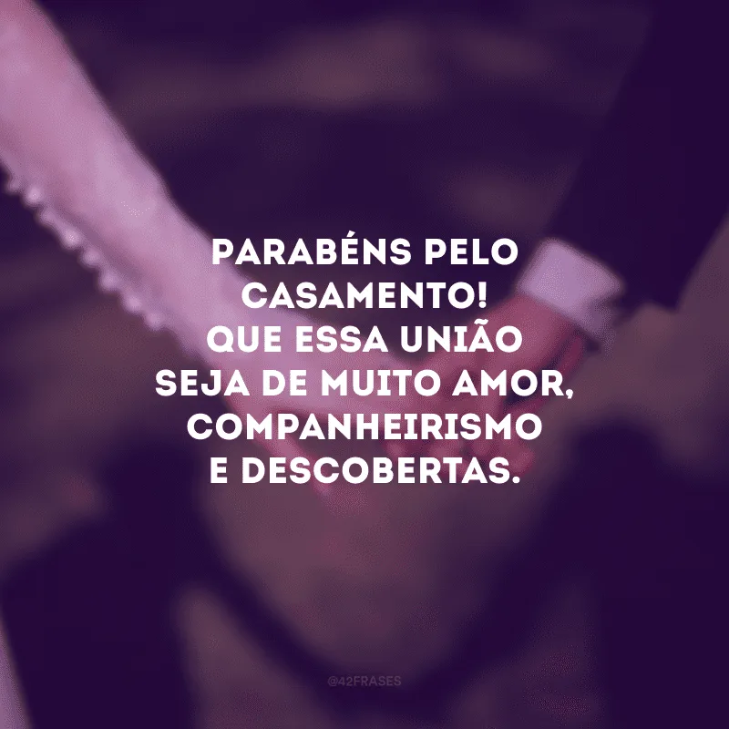 Parabéns pelo casamento! Que essa união seja de muito amor, companheirismo e descobertas.