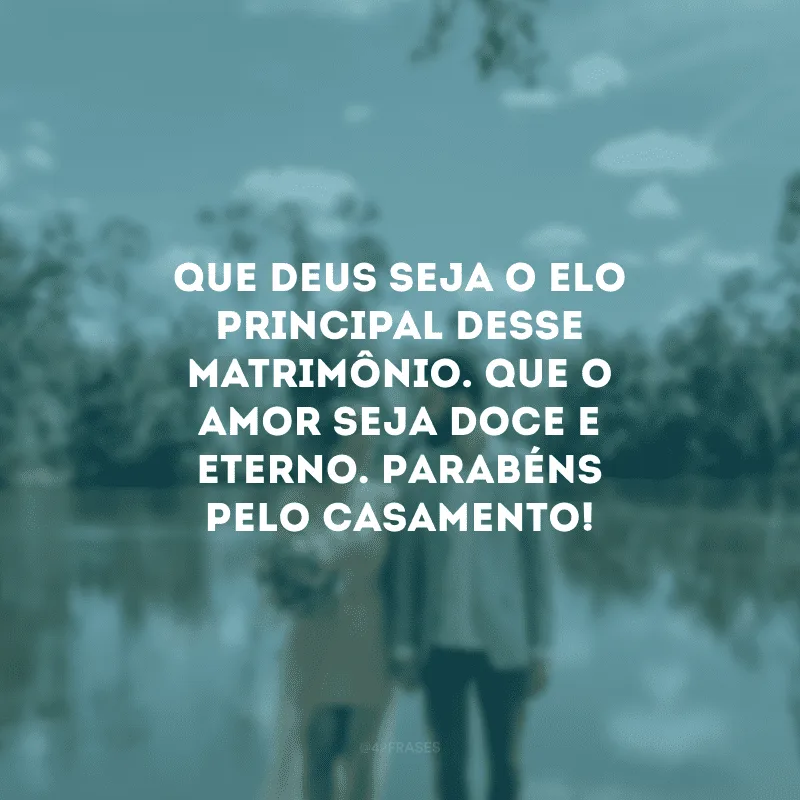 Que Deus seja o elo principal desse matrimônio. Que o amor seja doce e eterno. Parabéns pelo casamento!