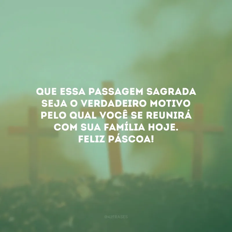 Que essa passagem sagrada seja o verdadeiro motivo pelo qual você se reunirá com sua família hoje. Feliz Páscoa!