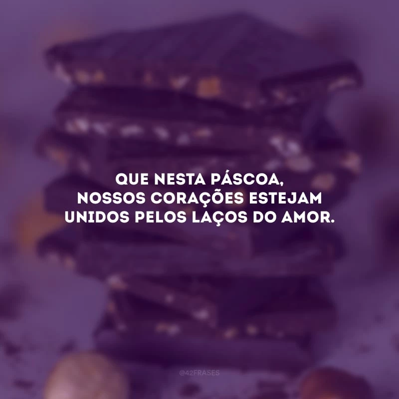 Que nesta Páscoa, nossos corações estejam unidos pelos laços do amor.