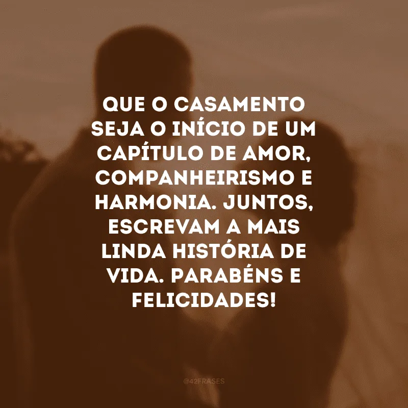 Que o casamento seja o início de um capítulo de amor, companheirismo e harmonia. Juntos, escrevam a mais linda história de vida. Parabéns e felicidades!
