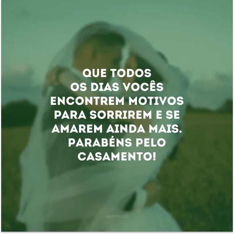 Que todos os dias vocês encontrem motivos para sorrirem e se amarem ainda mais. Parabéns pelo casamento!