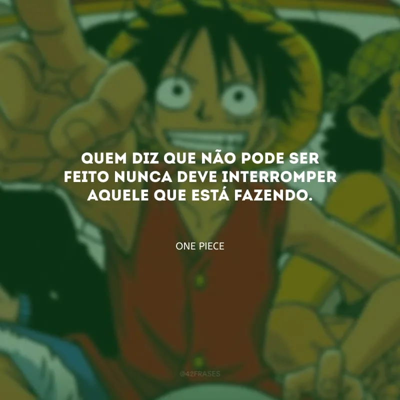 Quem diz que não pode ser feito nunca deve interromper aquele que está fazendo.