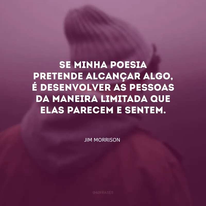 Se minha poesia pretende alcançar algo, é desenvolver as pessoas da maneira limitada que elas parecem e sentem.