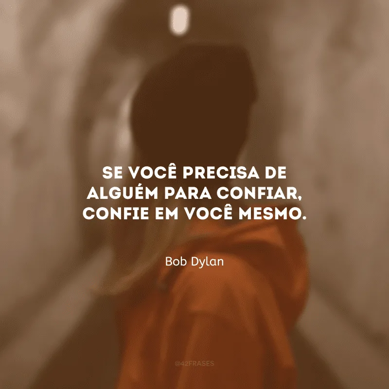 Se você precisa de alguém para confiar, confie em você mesmo.