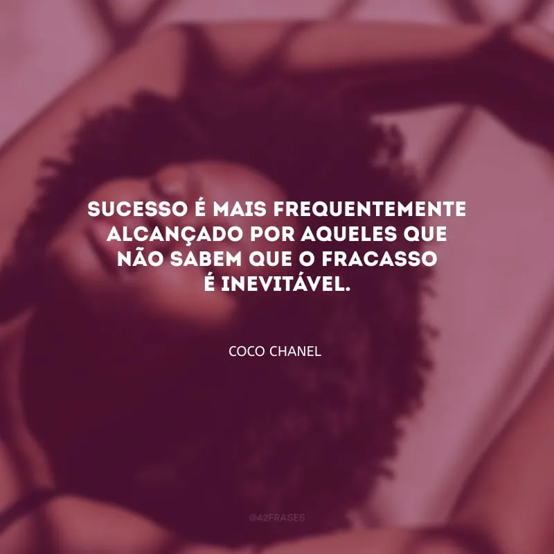 Sucesso é mais frequentemente alcançado por aqueles que não sabem que o fracasso é inevitável.
