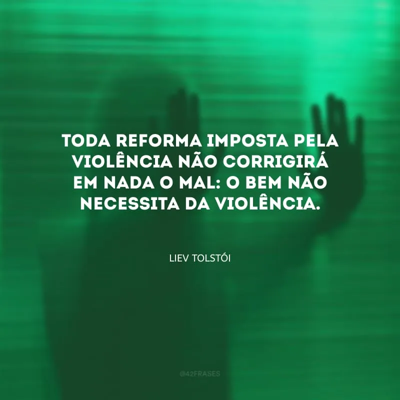 Toda reforma imposta pela violência não corrigirá em nada o mal: o bem não necessita da violência.