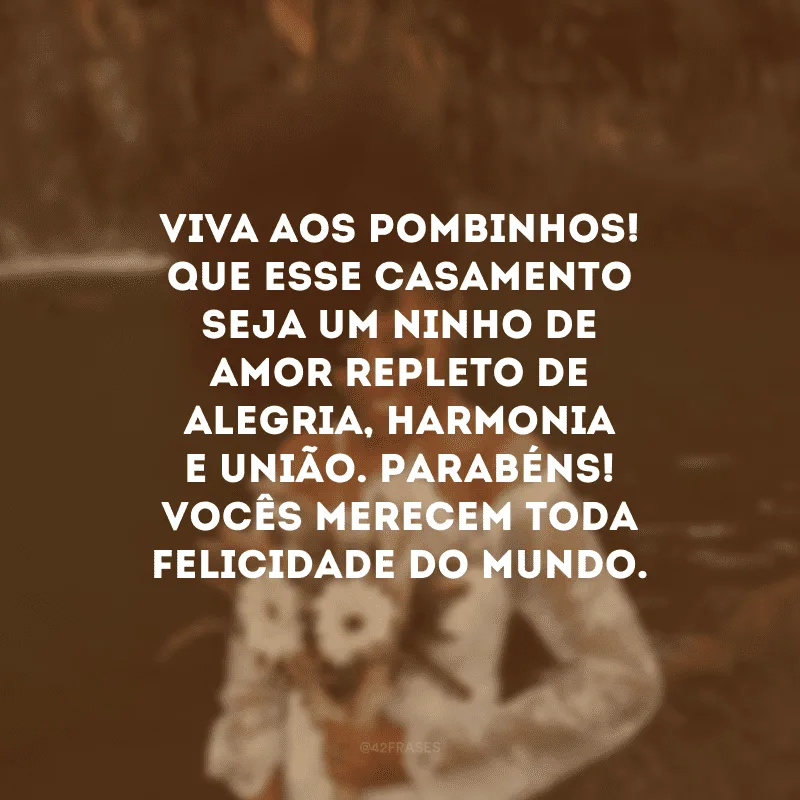 Viva aos pombinhos! Que esse casamento seja um ninho de amor repleto de alegria, harmonia e união. Parabéns! Vocês merecem toda felicidade do mundo.