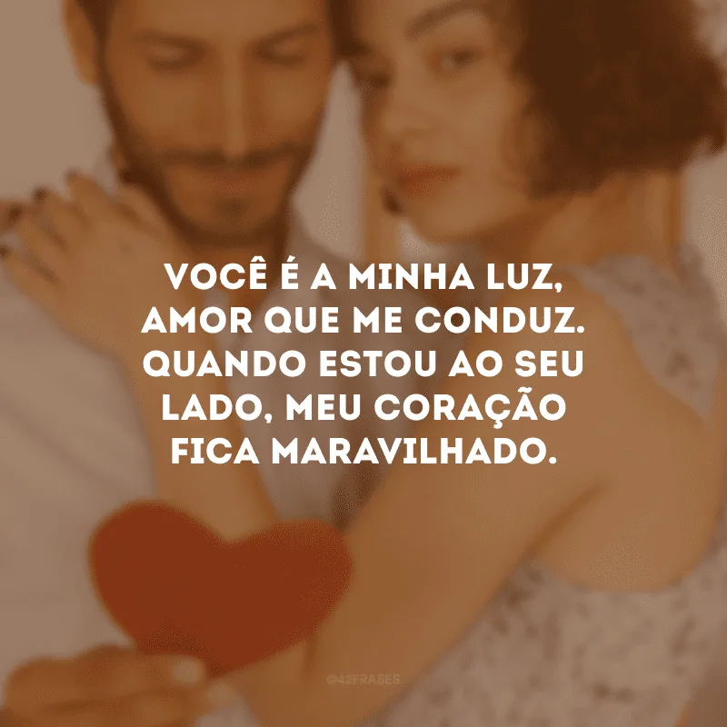 Você é a minha luz, amor que me conduz. Quando estou ao seu lado, meu coração fica maravilhado.