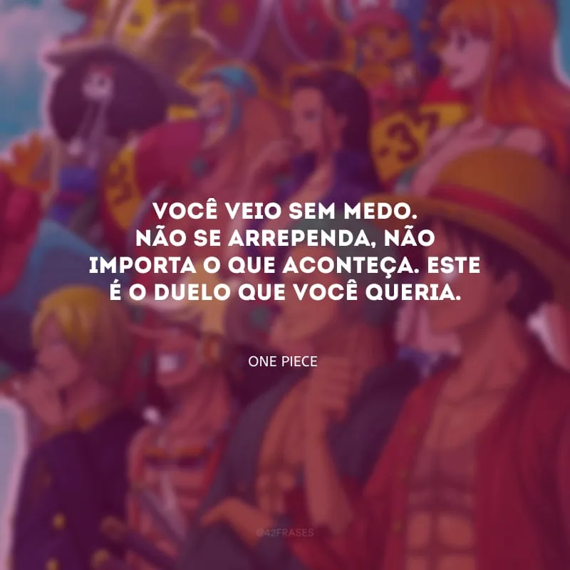 Você veio sem medo. Não se arrependa, não importa o que aconteça. Este é o duelo que você queria.