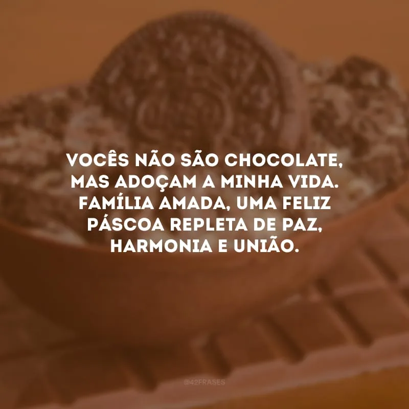 Vocês não são chocolate, mas adoçam a minha vida. Família amada, uma feliz Páscoa repleta de paz, harmonia e união.