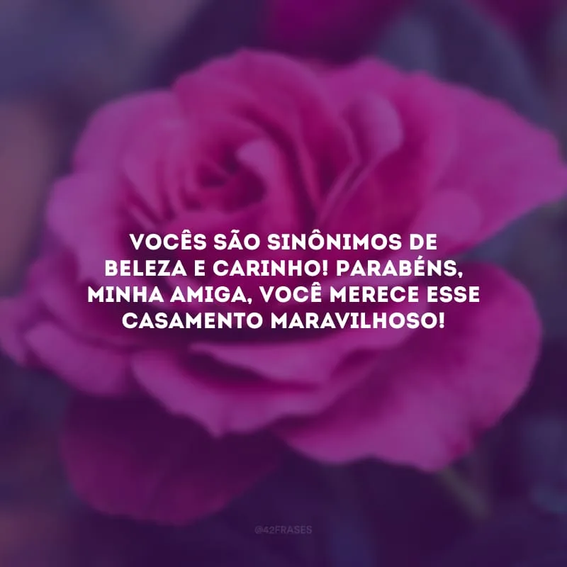 Vocês são sinônimo de beleza e carinho! Parabéns, minha amiga, você merece esse casamento maravilhoso!
