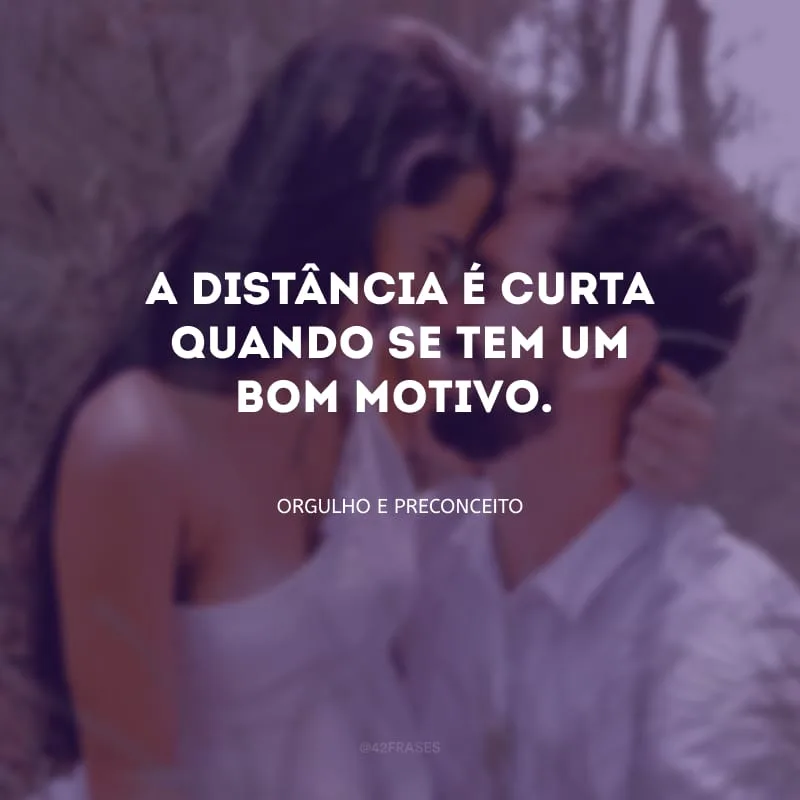 A distância é curta quando se tem um bom motivo.
