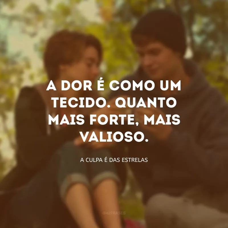 A dor é como um tecido. Quanto mais forte, mais valioso.