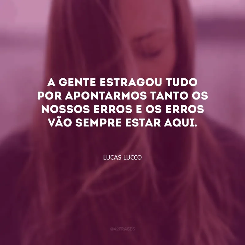 A gente estragou tudo por apontarmos tanto os nossos erros e os erros vão sempre estar aqui.