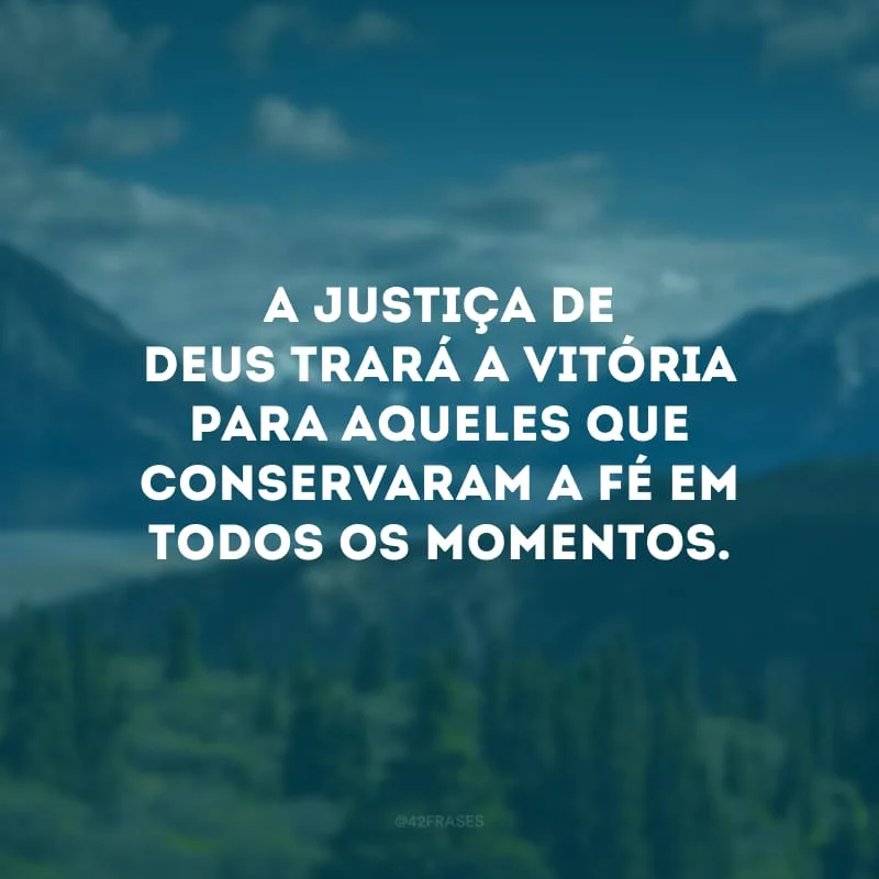 A justiça de Deus trará a vitória para aqueles que conservaram a fé em todos os momentos.