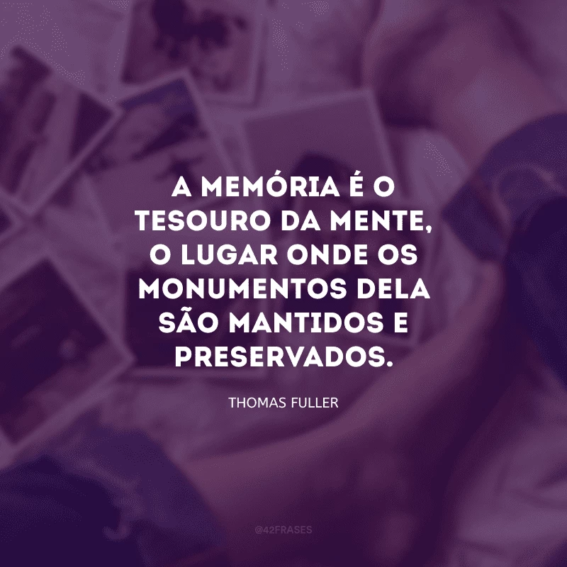 A memória é o tesouro da mente, o lugar onde os monumentos dela são mantidos e preservados.