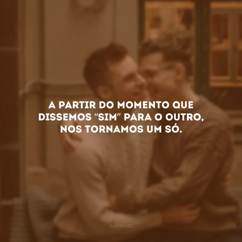 A partir do momento que dissemos “sim” para o outro, nos tornamos um só.