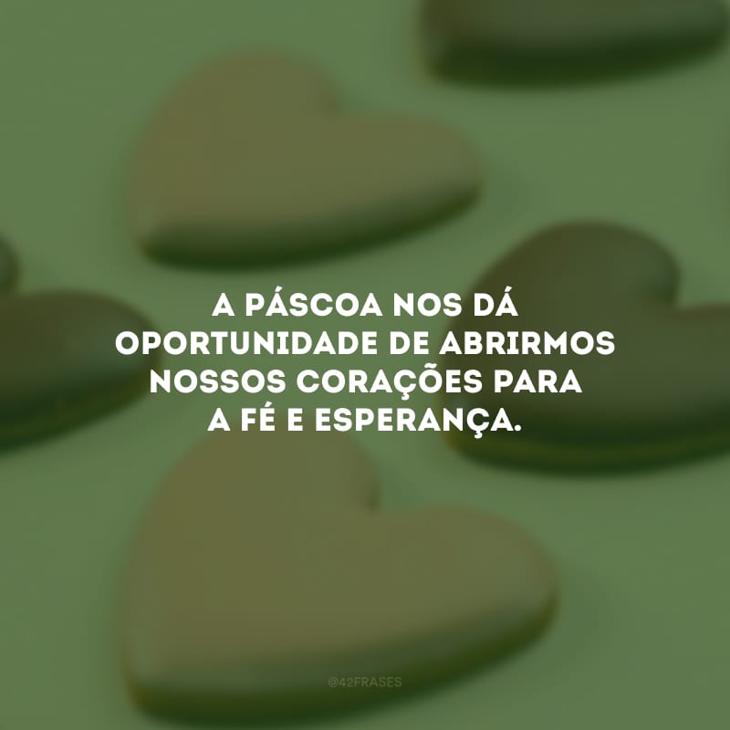 A Páscoa nos dá oportunidade de abrirmos nossos corações para a fé e esperança.