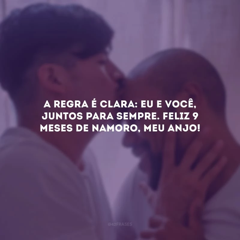 A regra é clara: eu e você, juntos para sempre. Feliz 9 meses de namoro, meu anjo!