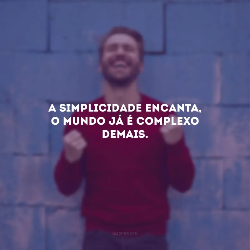 A simplicidade encanta, o mundo já é complexo demais.
