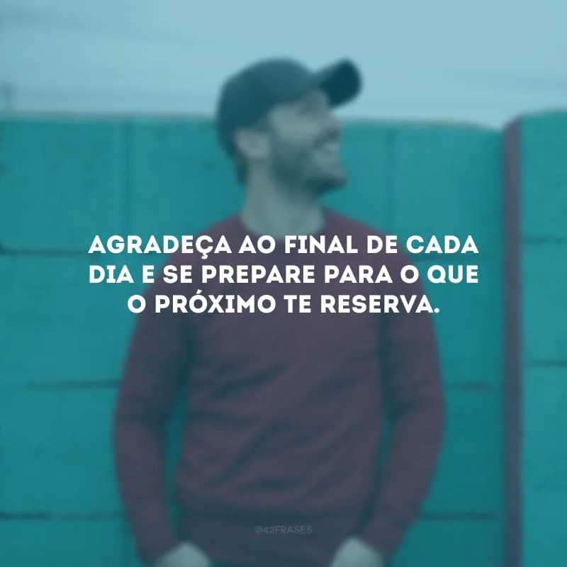 Agradeça ao final de cada dia e se prepare para o que o próximo te reserva.