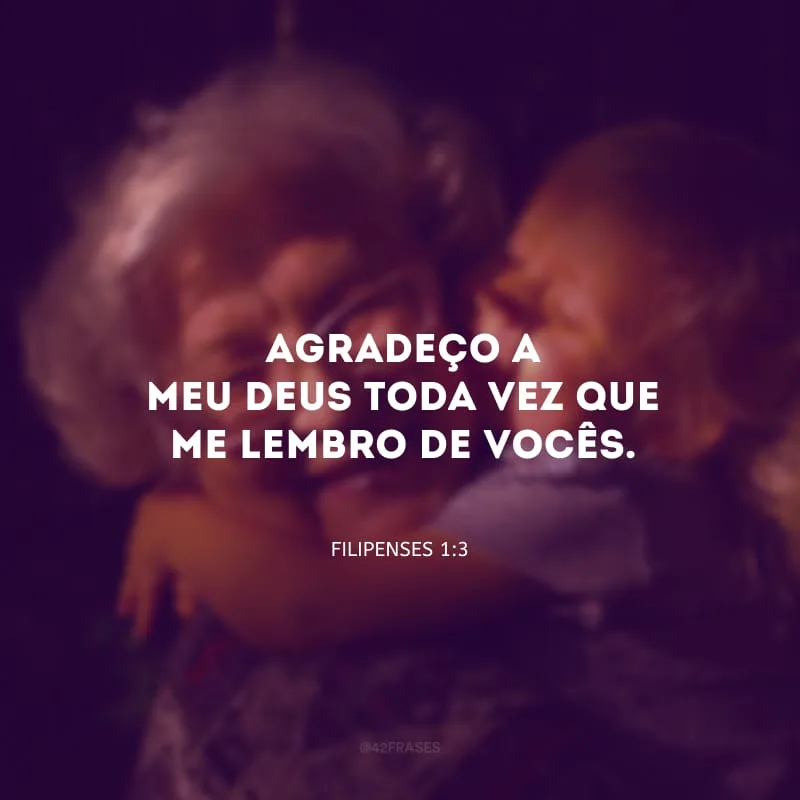 Agradeço a meu Deus toda vez que me lembro de vocês.
